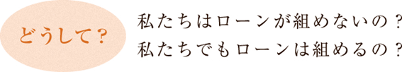 私たちはローンが組めないの？